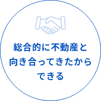 総合的に不動産と向き合ってきたからできる